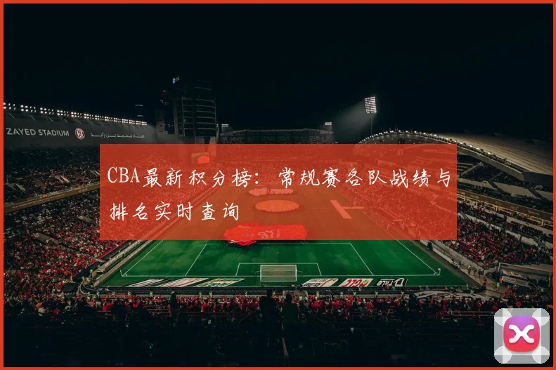 CBA最新积分榜：常规赛各队战绩与排名实时查询