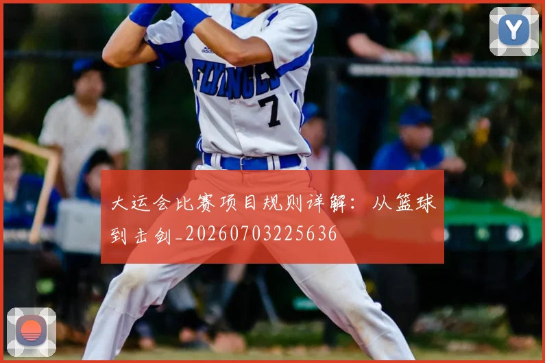 大运会比赛项目规则详解：从篮球到击剑_20260703225636