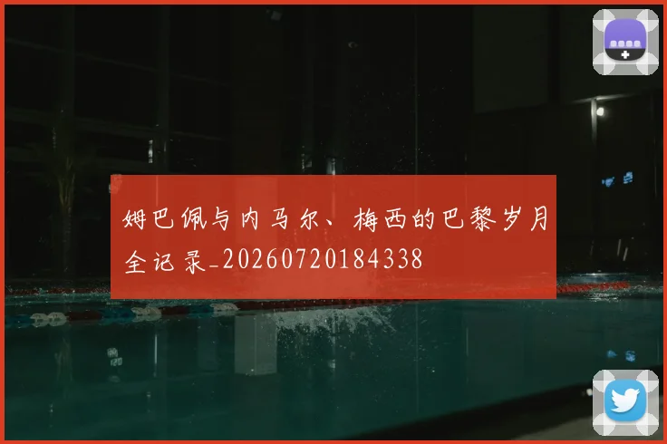 姆巴佩与内马尔、梅西的巴黎岁月全记录_20260720184338