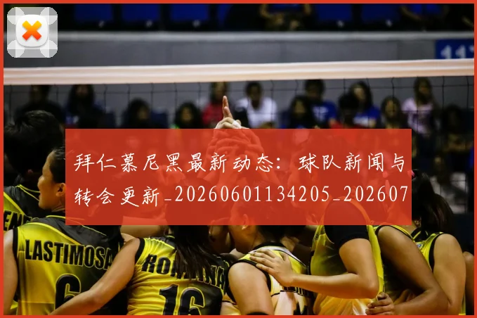 拜仁慕尼黑最新动态:球队新闻与转会更新_20260601134205_20260707014653