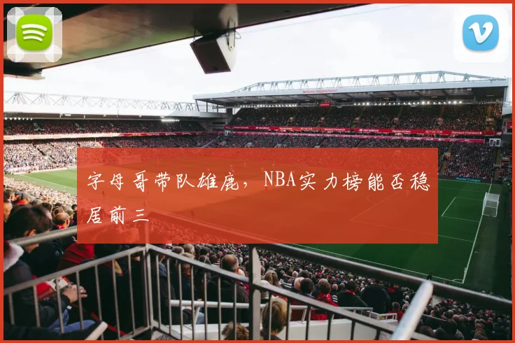 字母哥带队雄鹿，NBA实力榜能否稳居前三