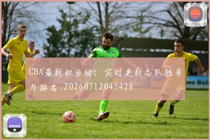 CBA最新积分榜：实时更新各队胜率与排名_20260712045428