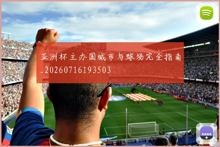 亚洲杯主办国城市与球场完全指南_20260716193503