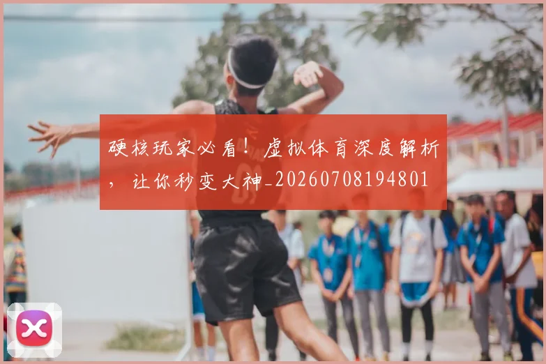 硬核玩家必看！虚拟体育深度解析，让你秒变大神_20260708194801