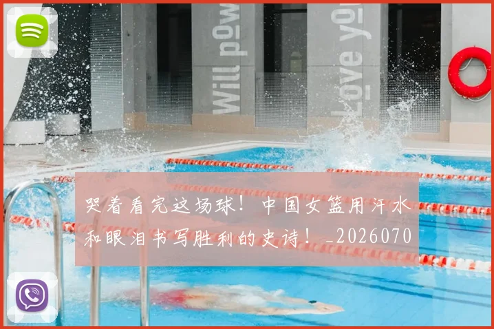 哭着看完这场球！中国女篮用汗水和眼泪书写胜利的史诗！_20260703222518