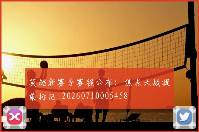 英超新赛季赛程公布：焦点大战提前标记_20260710005458